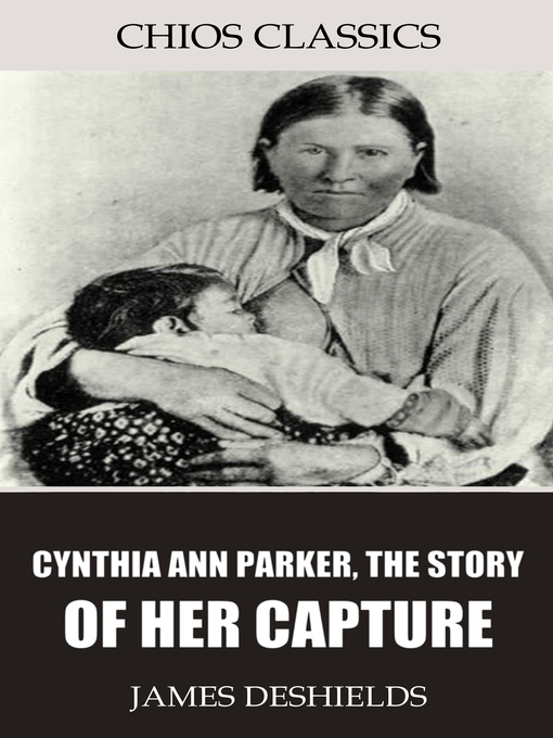 Title details for Cynthia Ann Parker, the Story of Her Capture by James DeShields - Available